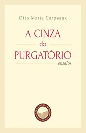 A Cinza do Purgatório (Com notas): Ensaios – Otto Maria Carpeaux