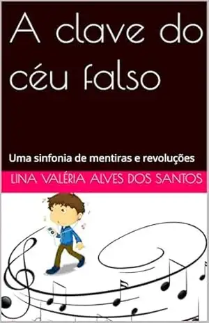 A clave do céu falso: Uma sinfonia de mentiras e revoluções – Lina Valéria  Alves dos Santos