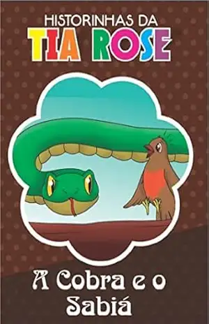 A Cobra e o Sabiá – Historinhas da Tia Rose: Ensinando Valores – Rozenilda Vieira A Cobra e o Sabiá – Historinhas da Tia Rose: Ensinando Valores – Rozenilda Vieira