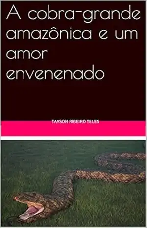 A cobra–grande amazônica e um amor envenenado - TAYSON RIBEIRO TELES A cobra–grande amazônica e um amor envenenado - TAYSON RIBEIRO TELES