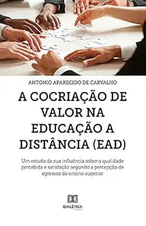 A Cocriação de Valor na Educação a Distância (EAD): um estudo da sua influência sobre a qualidade percebida e satisfação segundo a percepção de egressos do ensino superior – Antonio Aparecido de Carvalho A Cocriação de Valor na Educação a Distância (EAD): um estudo da sua influência sobre a qualidade percebida e satisfação segundo a percepção de egressos do ensino superior – Antonio Aparecido de Carvalho