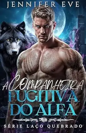 Capa do livro A Companheira Fugitiva do Alfa: Um Romance de Lobisomem com Companheira Rejeitada e Bebê Secreto (Saga dos corações selvagens Livro 2) - Jennifer  Eve