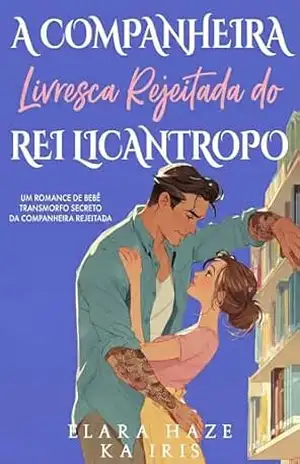A Companheira Livresca Rejeitada do Rei Licantropo: Um Romance de Bebê Transmorfo Secreto da Companheira Rejeitada – Elara Haze