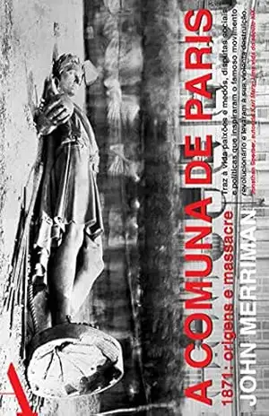 A comuna de Paris: 1871: origens e massacre – John Merriman