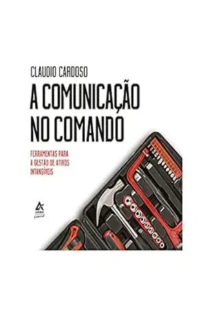 A Comunicação no Comando: Ferramentas para Gestão de Ativos Intangíveis – Claudio Cardoso A Comunicação no Comando: Ferramentas para Gestão de Ativos Intangíveis – Claudio Cardoso