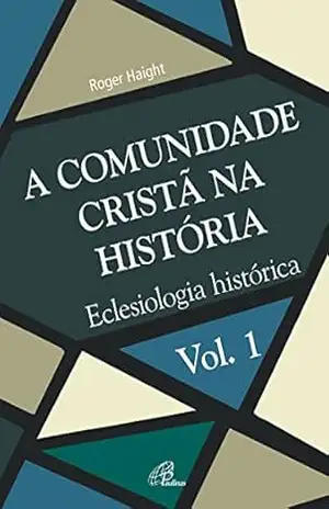 A comunidade cristã na história: Eclesiologia histórica (Eclesia XXI Livro 1) – Roger Haight