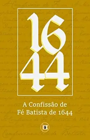 A Confissão de Fé Batista de 1644 (Confessionalidade Batista Livro 2) – Batistas Particulares Ingleses A Confissão de Fé Batista de 1644 (Confessionalidade Batista Livro 2) – Batistas Particulares Ingleses