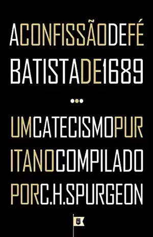 Capa do livro A Confissão de Fé Batista de 1689 + Um Catecismo Puritano Compiladado por C.H. Spurgeon - Pais Batistas Particulares