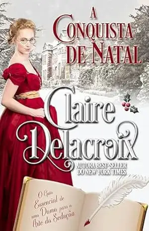 A Conquista de Natal (O Guia Essencial de uma Dama para a Arte da Sedução) – Claire Delacroix