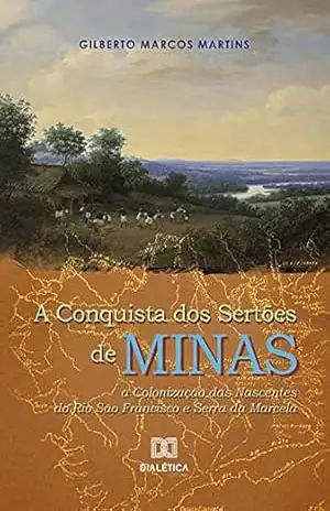 A Conquista dos Sertões de Minas: a Colonização das Nascentes do Rio São Francisco e Serra da Marcela – Gilberto Marcos Martins A Conquista dos Sertões de Minas: a Colonização das Nascentes do Rio São Francisco e Serra da Marcela – Gilberto Marcos Martins