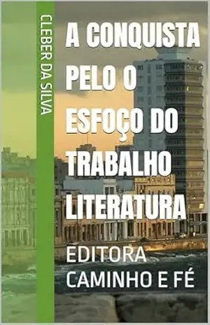 A CONQUISTA PELO O ESFOÇO DO TRABALHO LITERATURA PREMIO KINDLE: EDITORA CAMINHO E FÉ – cleber da silva