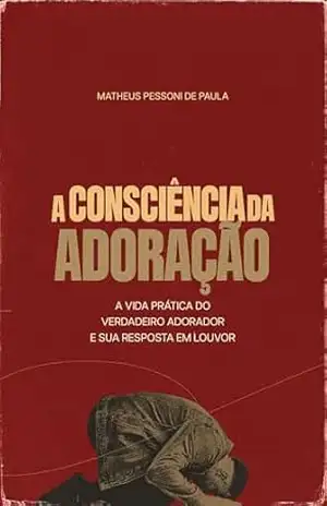 Capa do livro A Consciência da Adoração: A vida prática de um Verdadeiro Adorador e sua resposta em Louvor - Matheus Pessoni de Paula