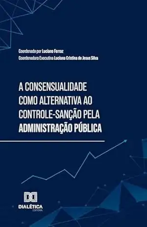 Capa do livro A Consensualidade como alternativa ao Controle–Sanção pela Administração Pública - Luciano de Araújo Ferraz