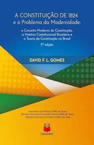 A Constituição de 1824 e o problema da modernidade: o Conceito Moderno de Constituição, a História Constitucional Brasileira e a Teoria da Constituição no Brasil – David F. L. Gomes A Constituição de 1824 e o problema da modernidade: o Conceito Moderno de Constituição, a História Constitucional Brasileira e a Teoria da Constituição no Brasil – David F. L. Gomes