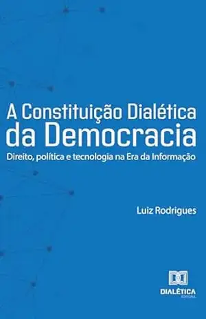 A Constituição Dialética da Democracia: Direito, política e tecnologia na Era da Informação – Luiz Rodrigues