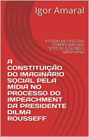 Capa do livro A constituição do imaginário social pela mídia no processo do Impeachment da presidente Dilma Rousseff: Estudo de caso das coberturas dos sites de O Globo e Mídia Ninja - Igor Amaral