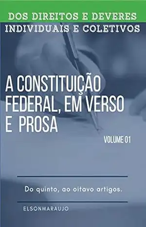 A CONSTITUICÃO FEDERAL EM PROSA E VERSOS: DIREITOS E GARANTIAS FUNDAMENTAIS, DO PRIMEIRO AO OITAVO ARTIGOS – ELSON  MESQUITA DE ARAUJO
