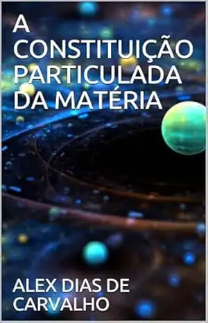 Capa do livro A CONSTITUIÇÃO PARTICULADA DA MATÉRIA - ALEX DIAS DE CARVALHO