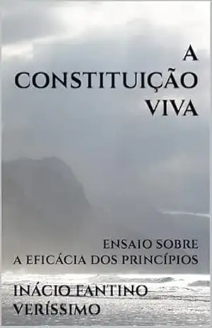 A CONSTITUIÇÃO VIVA: ENSAIO SOBRE A EFICÁCIA DOS PRINCÍPIOS – INÁCIO FANTINO VERÍSSIMO