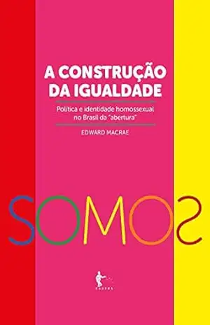 A construção da igualdade–política e identidade homossexual no Brasil da “abertura” – Edward Macrae