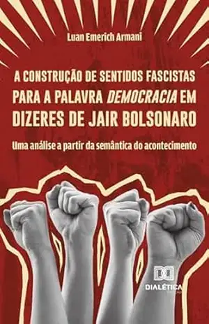 A construção de sentidos fascistas para a palavra democracia em dizeres de Jair Bolsonaro: Uma análise a partir da semântica do acontecimento – Luan Emerich Armani A construção de sentidos fascistas para a palavra democracia em dizeres de Jair Bolsonaro: Uma análise a partir da semântica do acontecimento – Luan Emerich Armani