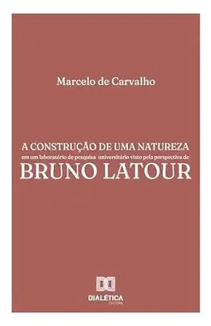 A construção de uma natureza em um laboratório de pesquisa universitário visto pela perspectiva de Bruno Latour – Marcelo de Carvalho