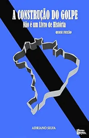 A Construção do Golpe – ADRIANO  SILVA