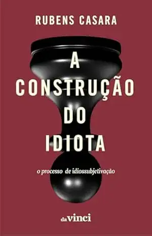 A construção do idiota: O processo de idiossubjetivação – Rubens Casara A construção do idiota: O processo de idiossubjetivação – Rubens Casara