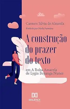 A construção do prazer do texto: em A Bolsa Amarela, de Lygia Bojunga Nunes – Carmen Silvia de Almeida