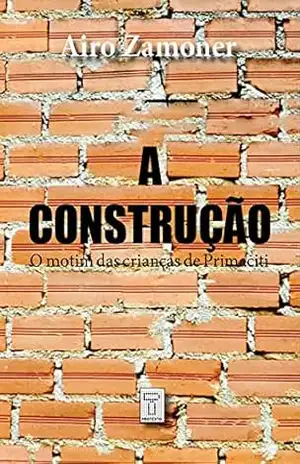 A CONSTRUÇÃO: O motim das crianças de Primaciti (Coleção Luneta Social Livro 2) – Airo Zamoner