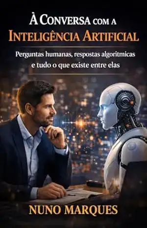 À Conversa com a Inteligência Artificial: Perguntas humanas, respostas algorítmicas e tudo o que existe entre elas (IA – Inteligência Artificial) – Nuno Marques