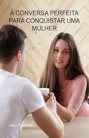 A Conversa Perfeita Para Conquistar Uma Mulher – Jideon F Marques