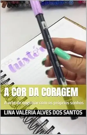 A cor da Coragem: A arte de negociar com os próprios sonhos – Lina Valéria  Alves dos Santos