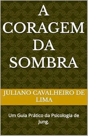 Capa do livro A coragem da sombra: Um Guia Prático da Psicologia de Jung. - Juliano  Cavalheiro de Lima