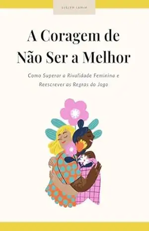 A Coragem de Não Ser a Melhor: Como Superar a Rivalidade Feminina e Reescrever as Regras do Jogo (Mulheres sem Máscaras) – Suelem Lamim