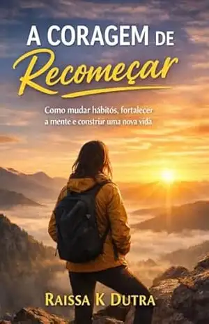 A Coragem de Recomeçar: Como Mudar Hábitos, Fortalecer a Mente e Construir Uma Nova Vida – Raissa  K Dutra