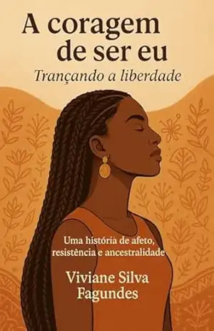Capa do livro A coragem de ser eu – Trancando a libertade: Uma história de afeto, resistência e ancestralidade - Viviane Silva Fagundes