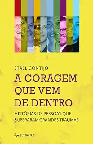 Capa do livro A coragem que vem de dentro: Histórias de pessoas que superaram grandes traumas - Staël Gontijo