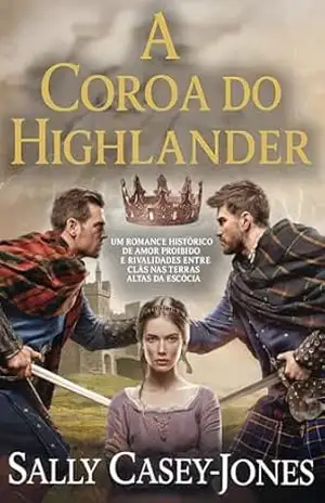 A Coroa do Highlander: Um Romance Histórico de Amor Proibido e Rivalidades entre Clãs nas Terras Altas da Escócia – Sally Casey-Jones