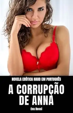 A Corrupção de Anna: Novela Erótica Hard em Português (Coleção de Contos Eróticos Portugueses Proibidos. Sexo Explícito e Histórias Reais. Relatos Quentes. Livro 16) – Eva Rossi