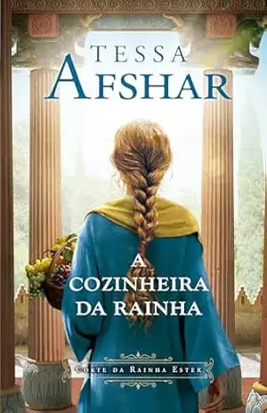 A cozinheira da rainha – Um romance histórico nos bastidores do Império Persa e da corte da rainha Ester, da autora de ''O príncipe oculto'' - Tessa Afshar