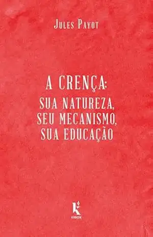 Capa do livro A Crença. Sua Natureza, Seu Mecanismo, Sua Educação - Jules Payot