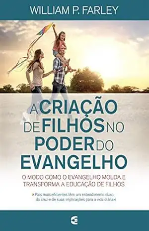 A criação de filhos no poder do evangelho – William P. Farley A criação de filhos no poder do evangelho – William P. Farley