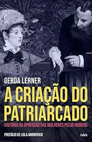 A Criação do Patriarcado: História da Opressão das Mulheres pelos Homens – Gerda Lerner