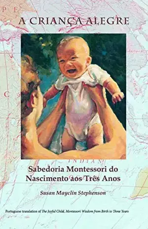 Capa do livro A CRIANÇA ALEGRE: Sabedoria Montessorido Nascimento aos Três Anos - Susan Mayclin Stephenson