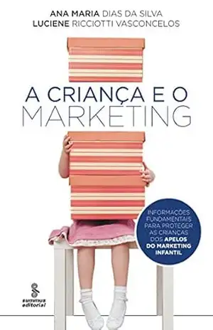 Capa do livro A Criança e o Marketing – Informações Fundamentais para Proteger As Crianças dos Apelos do Marketing Infantil - Ana Maria Dias da Silva