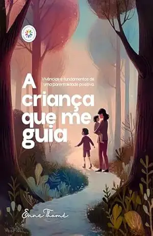 A Criança que me Guia: Vivências e fundamentos de uma parentalidade positiva – Enne Thomé A Criança que me Guia: Vivências e fundamentos de uma parentalidade positiva – Enne Thomé