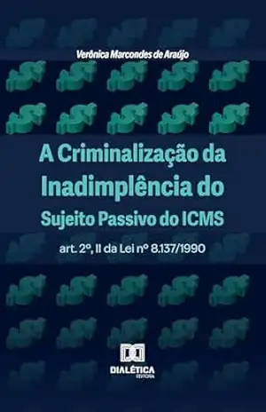 Capa do livro A Criminalização da Inadimplência do Sujeito Passivo do ICMS: art. 2º, II da Lei nº 8.137/1990 - Verônica Marcondes de Araújo