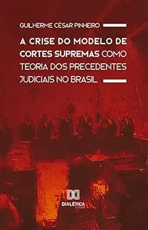 A Crise do Modelo de Cortes Supremas como Teoria dos Precedentes Judiciais no Brasil – Guilherme César Pinheiro
