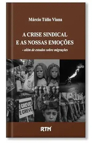 A crise sindical e as nossas emoções: além de estudos sobre migrações – Márcio Túlio Viana A crise sindical e as nossas emoções: além de estudos sobre migrações – Márcio Túlio Viana